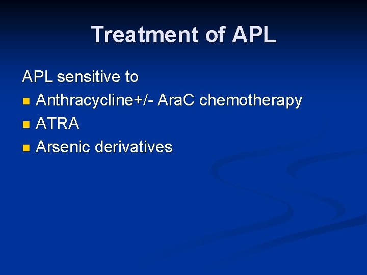 Treatment of APL sensitive to n Anthracycline+/- Ara. C chemotherapy n ATRA n Arsenic