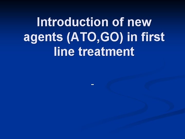 Introduction of new agents (ATO, GO) in first line treatment - 