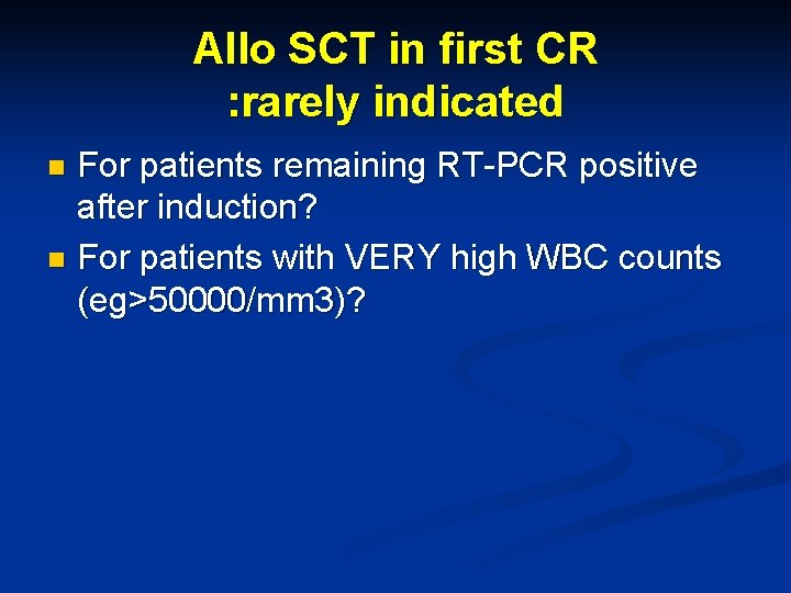 Allo SCT in first CR : rarely indicated For patients remaining RT-PCR positive after