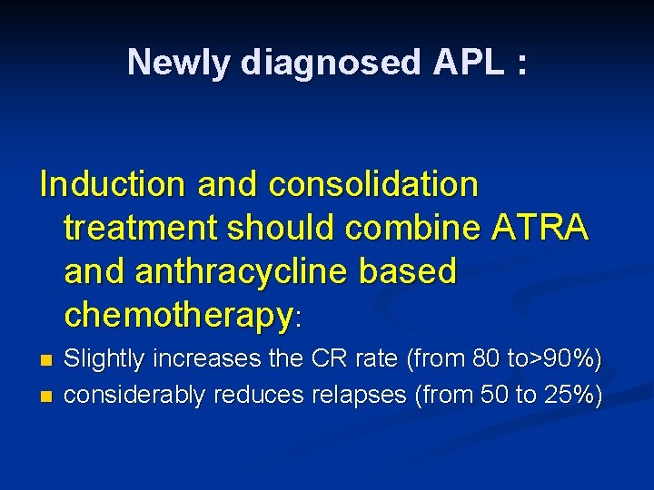 Newly diagnosed APL : Induction and consolidation treatment should combine ATRA and anthracycline based