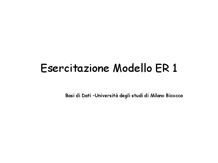 Esercitazione Modello ER 1 Basi di Dati -Università degli studi di Milano Bicocca 