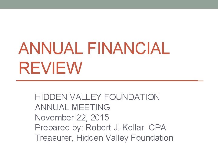 ANNUAL FINANCIAL REVIEW HIDDEN VALLEY FOUNDATION ANNUAL MEETING November 22, 2015 Prepared by: Robert