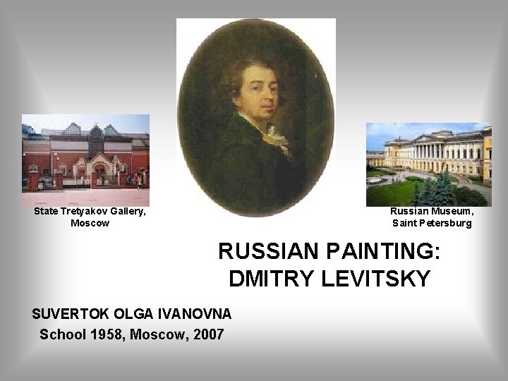 State Tretyakov Gallery, Moscow Russian Museum, Saint Petersburg RUSSIAN PAINTING: DMITRY LEVITSKY SUVERTOK OLGA