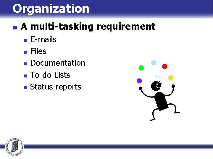 Organization n A multi-tasking requirement n n n E-mails Files Documentation To-do Lists Status