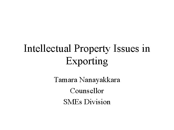 Intellectual Property Issues in Exporting Tamara Nanayakkara Counsellor SMEs Division Intellectual Property Issues in Exporting Tamara Nanayakkara Counsellor SMEs Division