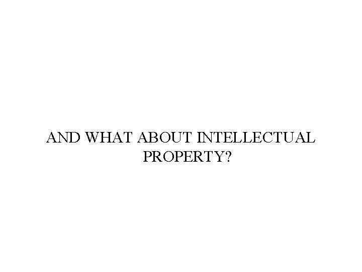 AND WHAT ABOUT INTELLECTUAL PROPERTY? AND WHAT ABOUT INTELLECTUAL PROPERTY?