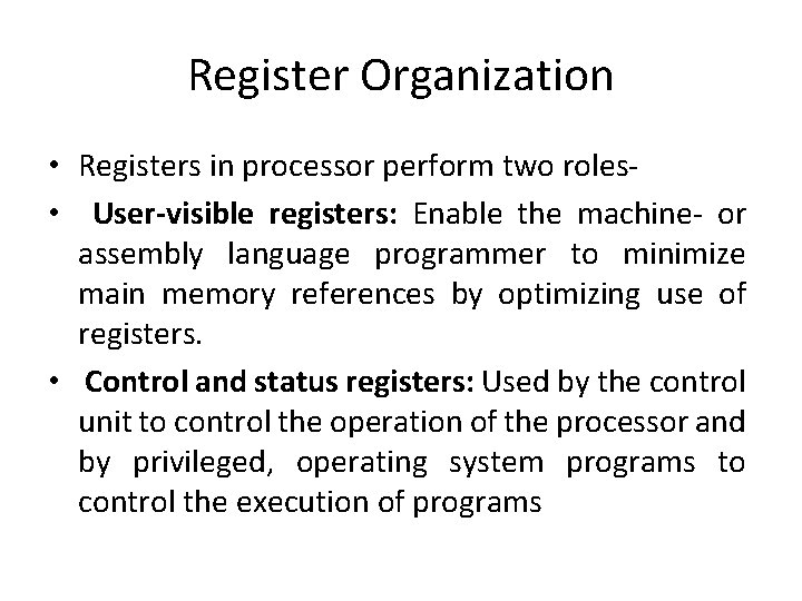 Register Organization • Registers in processor perform two roles • User-visible registers: Enable the