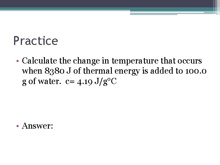 Practice • Calculate the change in temperature that occurs when 8380 J of thermal