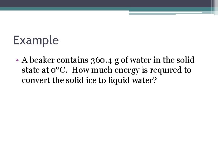 Example • A beaker contains 360. 4 g of water in the solid state