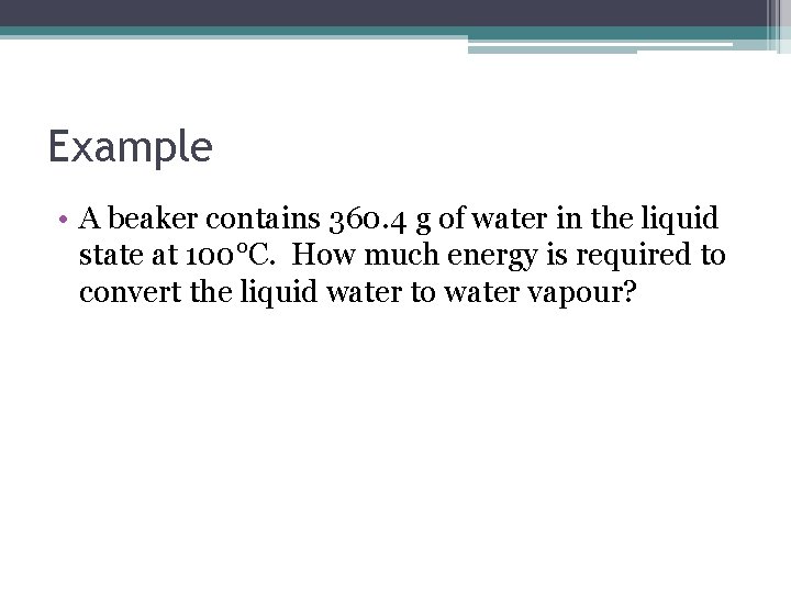 Example • A beaker contains 360. 4 g of water in the liquid state