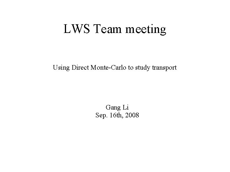 LWS Team meeting Using Direct Monte-Carlo to study transport Gang Li Sep. 16 th,