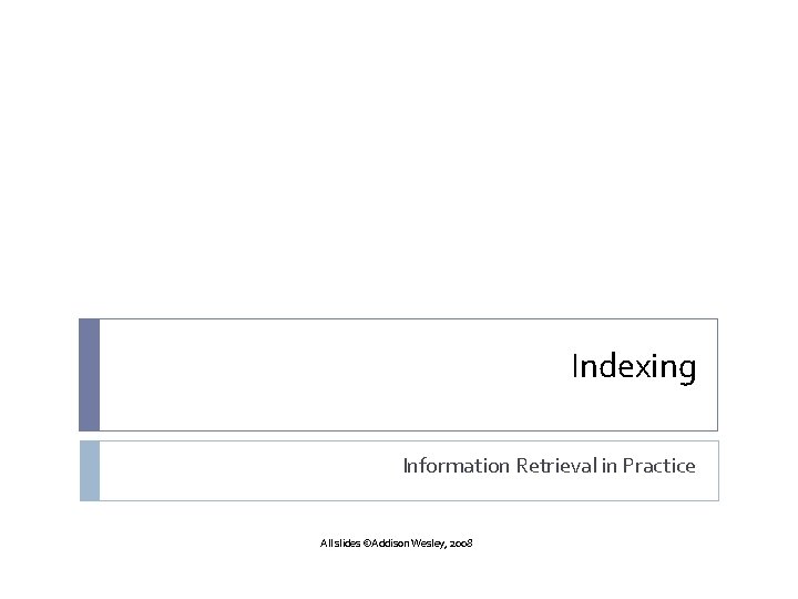 Indexing Information Retrieval in Practice All slides ©Addison Wesley, 2008 
