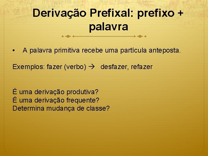 Derivação Prefixal: prefixo + palavra • A palavra primitiva recebe uma partícula anteposta. Exemplos: