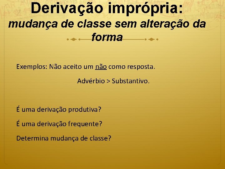 Derivação imprópria: mudança de classe sem alteração da forma Exemplos: Não aceito um não