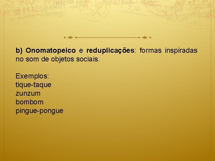 b) Onomatopeico e reduplicações: formas inspiradas no som de objetos sociais. Exemplos: tique-taque zunzum