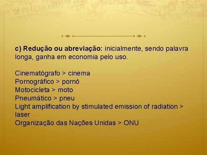 c) Redução ou abreviação: inicialmente, sendo palavra longa, ganha em economia pelo uso. Cinematógrafo