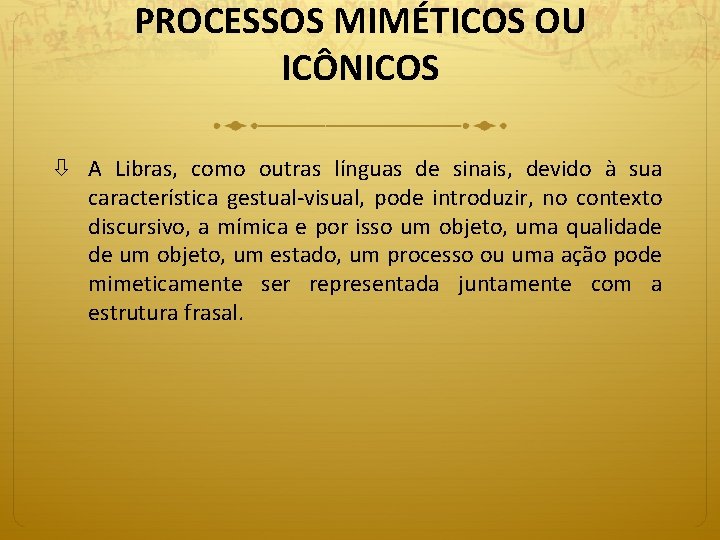 PROCESSOS MIMÉTICOS OU ICÔNICOS A Libras, como outras línguas de sinais, devido à sua