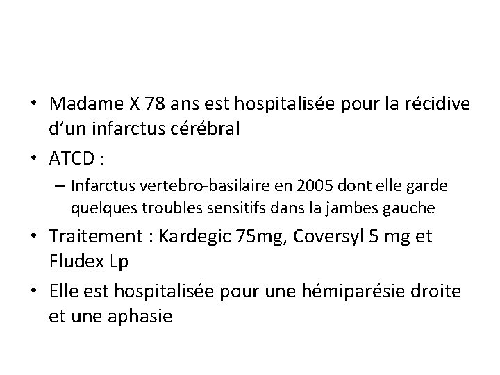  • Madame X 78 ans est hospitalisée pour la récidive d’un infarctus cérébral