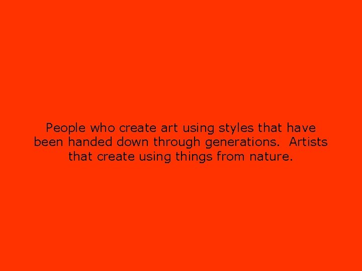 People who create art using styles that have been handed down through generations. Artists