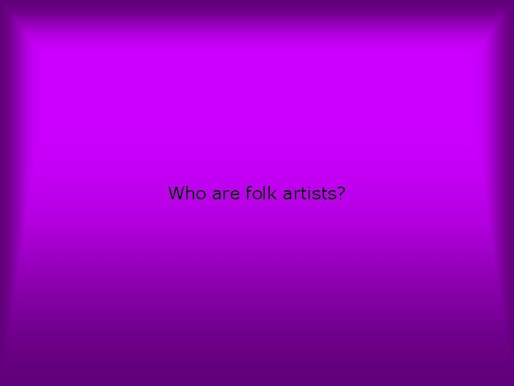 Who are folk artists? 