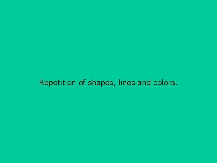 Repetition of shapes, lines and colors. 