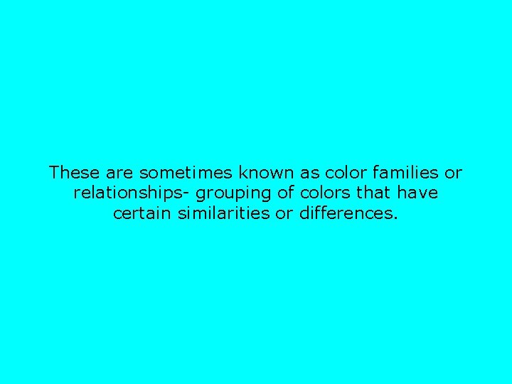 These are sometimes known as color families or relationships- grouping of colors that have