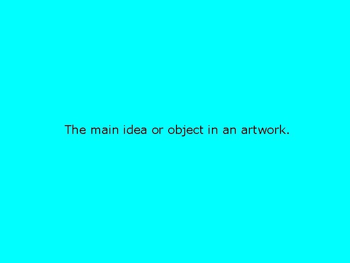 The main idea or object in an artwork. 