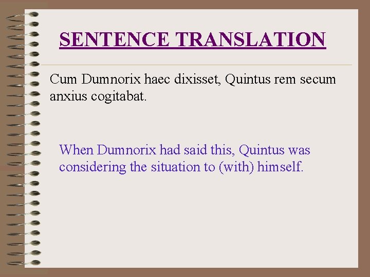 SENTENCE TRANSLATION Cum Dumnorix haec dixisset, Quintus rem secum anxius cogitabat. When Dumnorix had