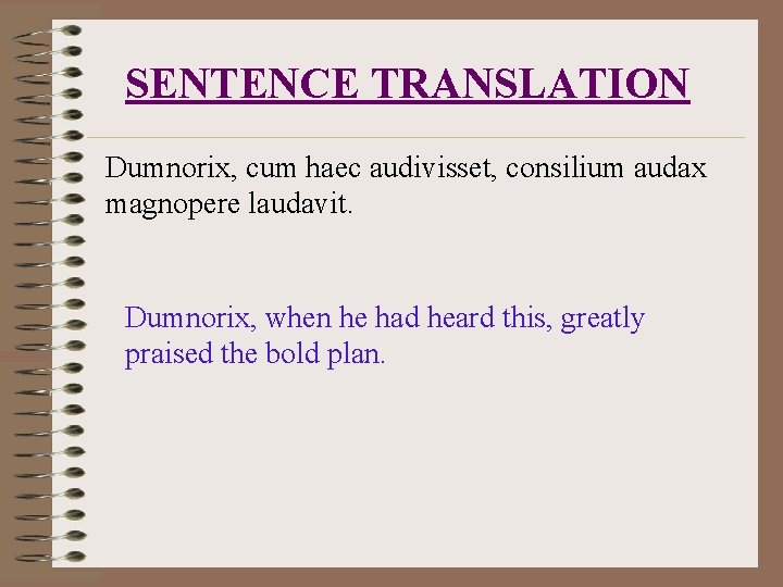SENTENCE TRANSLATION Dumnorix, cum haec audivisset, consilium audax magnopere laudavit. Dumnorix, when he had