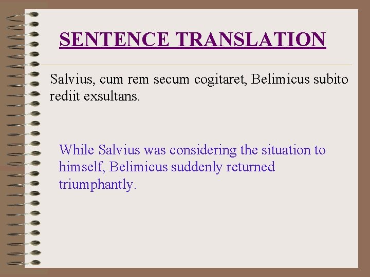 SENTENCE TRANSLATION Salvius, cum rem secum cogitaret, Belimicus subito rediit exsultans. While Salvius was