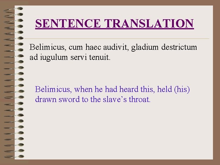 SENTENCE TRANSLATION Belimicus, cum haec audivit, gladium destrictum ad iugulum servi tenuit. Belimicus, when
