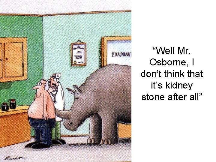 “Well Mr. Osborne, I don’t think that it’s kidney stone after all” “Well Mr. Osborne, I don’t think that it’s kidney stone after all”