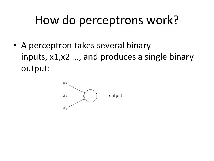 How do perceptrons work? • A perceptron takes several binary inputs, x 1, x