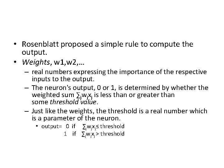  • Rosenblatt proposed a simple rule to compute the output. • Weights, w