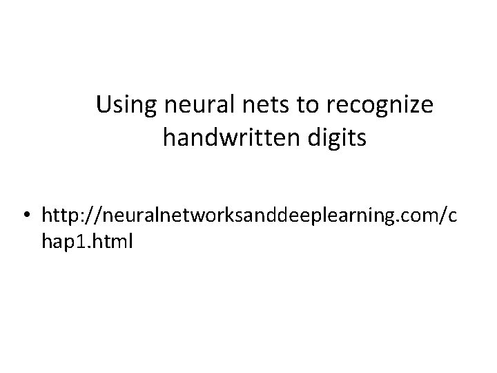 Using neural nets to recognize handwritten digits • http: //neuralnetworksanddeeplearning. com/c hap 1. html