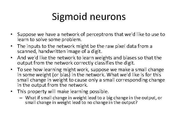 Sigmoid neurons • Suppose we have a network of perceptrons that we'd like to