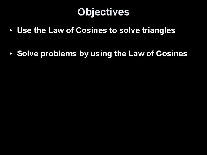 Objectives • Use the Law of Cosines to solve triangles • Solve problems by