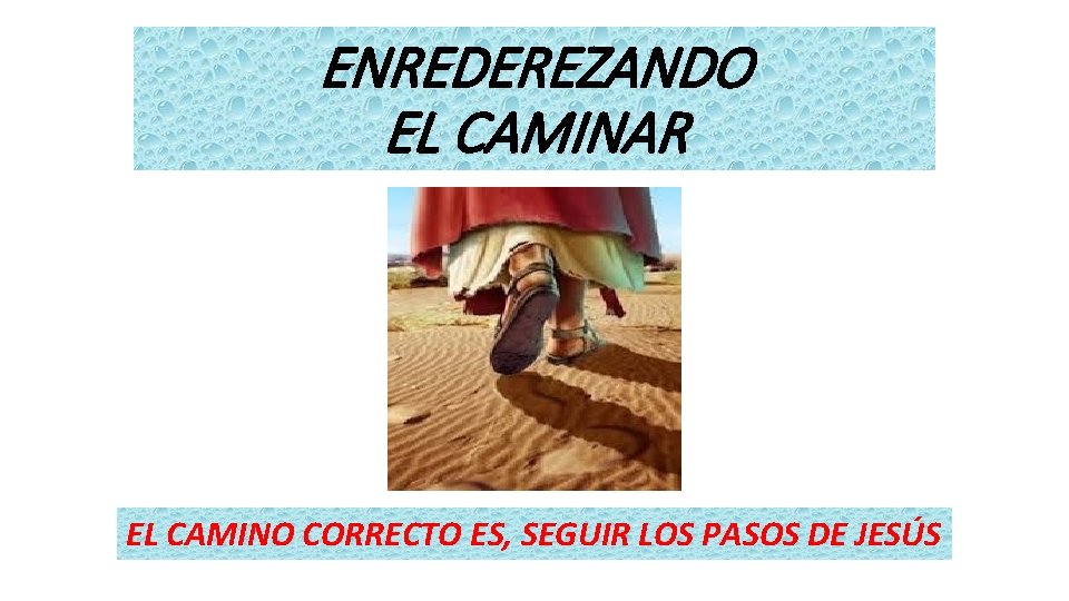 ENREDEREZANDO EL CAMINAR EL CAMINO CORRECTO ES, SEGUIR LOS PASOS DE JESÚS 