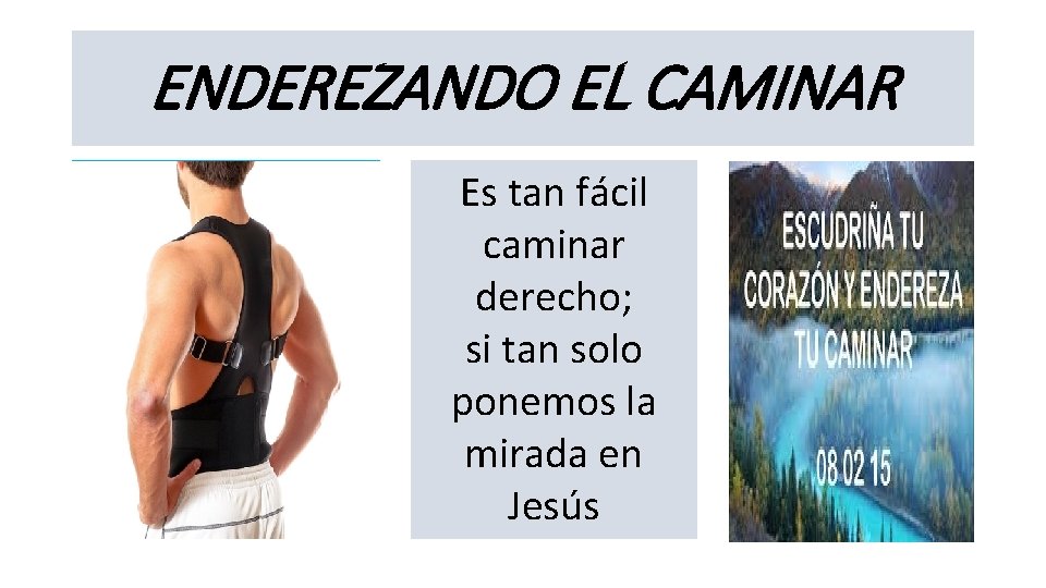 ENDEREZANDO EL CAMINAR Es tan fácil caminar derecho; si tan solo ponemos la mirada
