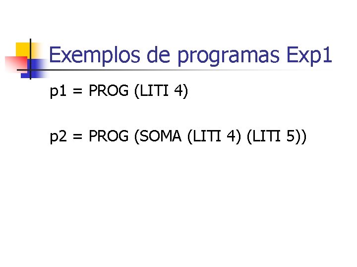 Exemplos de programas Exp 1 = PROG (LITI 4) p 2 = PROG (SOMA