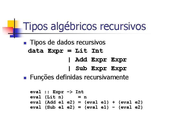 Tipos algébricos recursivos Tipos de dados recursivos data Expr = Lit Int | Add Tipos algébricos recursivos Tipos de dados recursivos data Expr = Lit Int | Add