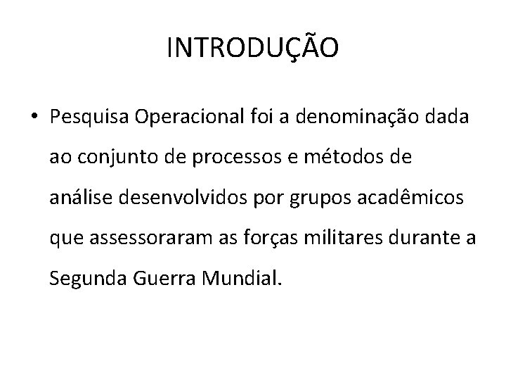 INTRODUÇÃO • Pesquisa Operacional foi a denominação dada ao conjunto de processos e métodos