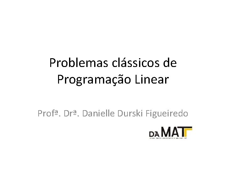 Problemas clássicos de Programação Linear Profª. Drª. Danielle Durski Figueiredo 