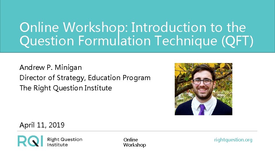 Online Workshop: Introduction to the Question Formulation Technique (QFT) Andrew P. Minigan Director of