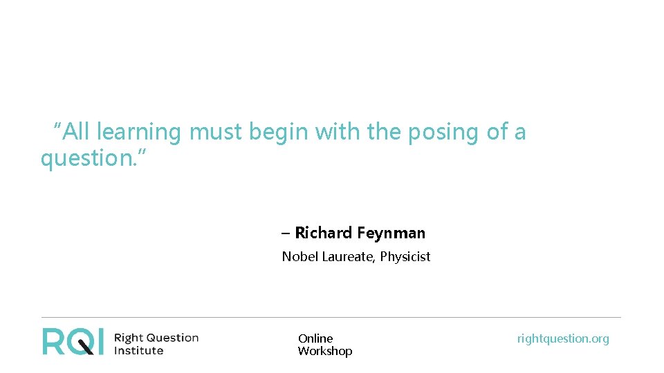 “All learning must begin with the posing of a question. ” – Richard Feynman