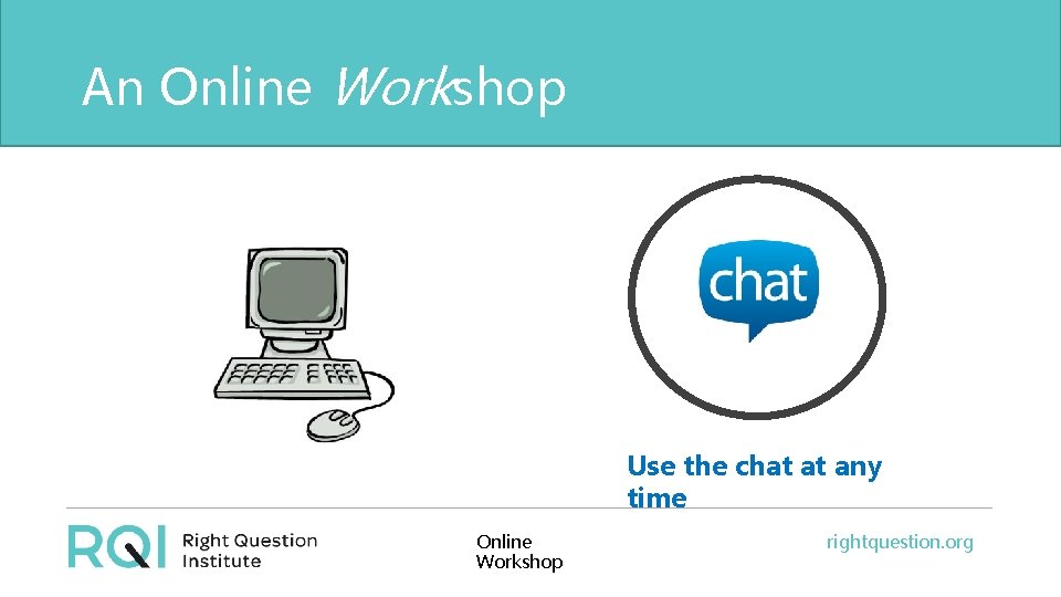An Online Workshop Use the chat at any time Online Workshop rightquestion. org 