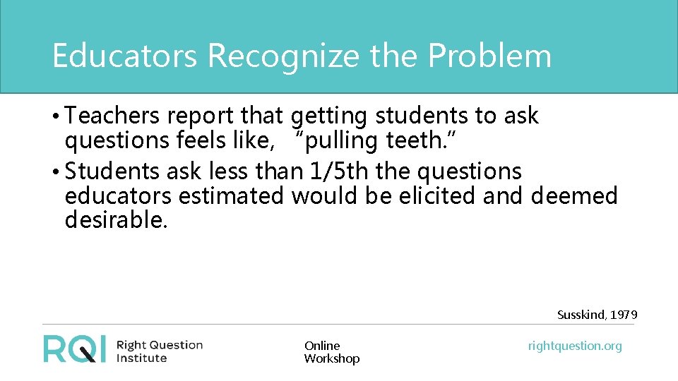 Educators Recognize the Problem • Teachers report that getting students to ask questions feels