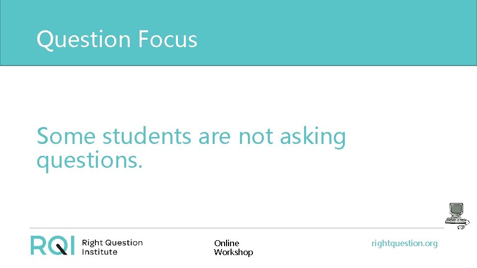 Question Focus Some students are not asking questions. Online Workshop rightquestion. org 