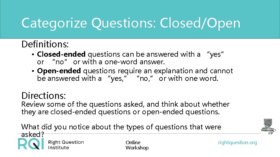 Categorize Questions: Closed/Open Definitions: • Closed-ended questions can be answered with a “yes” or