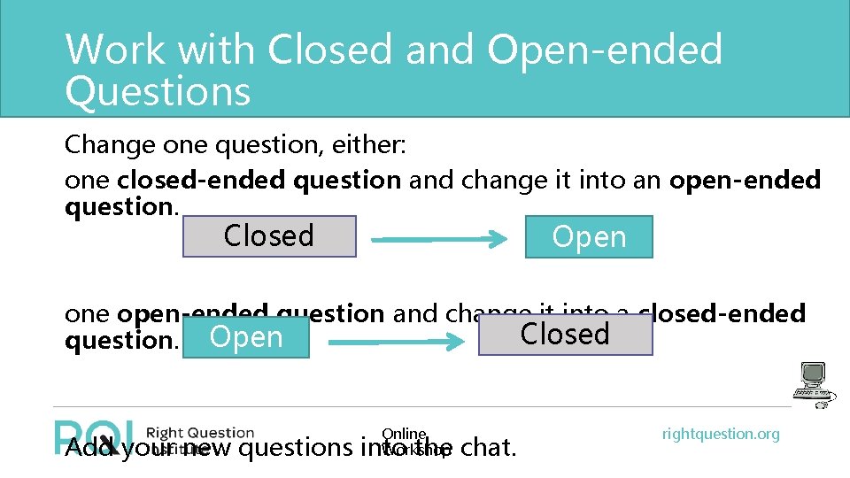 Work with Closed and Open-ended Questions Change one question, either: one closed-ended question and
